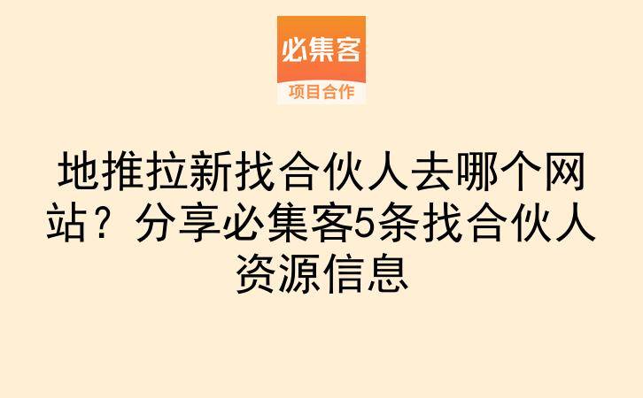 地推拉新找合伙人去哪个网站？分享必集客5条找合伙人资源信息-云推网创项目库