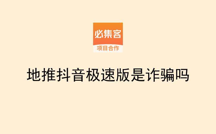 地推抖音极速版是诈骗吗-云推网创项目库