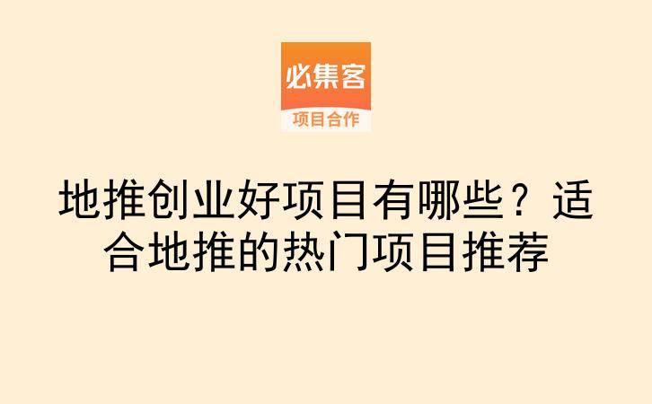 地推创业好项目有哪些？适合地推的热门项目推荐-云推网创项目库