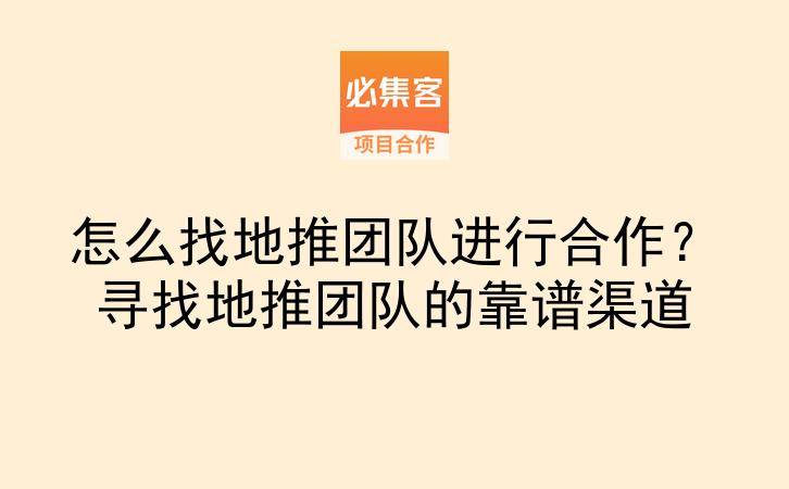 怎么找地推团队进行合作？寻找地推团队的靠谱渠道-云推网创项目库