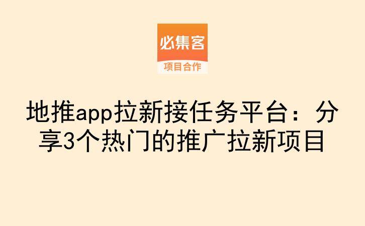 地推app拉新接任务平台：分享3个热门的推广拉新项目-云推网创项目库