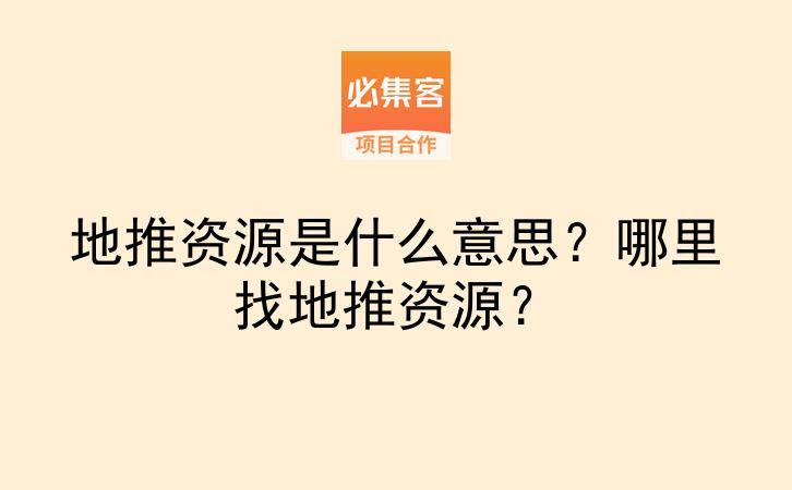 地推资源是什么意思？哪里找地推资源？-云推网创项目库