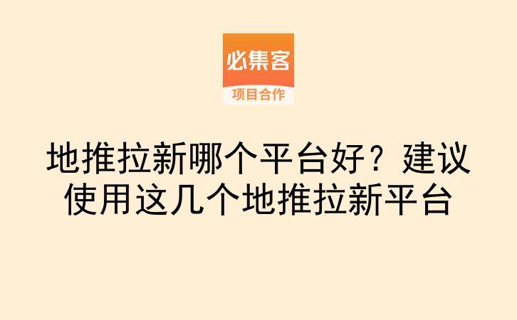 地推拉新哪个平台好？建议使用这几个地推拉新平台-云推网创项目库