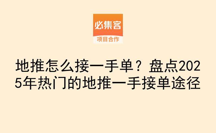 地推怎么接一手单？盘点2025年热门的地推一手接单途径-云推网创项目库