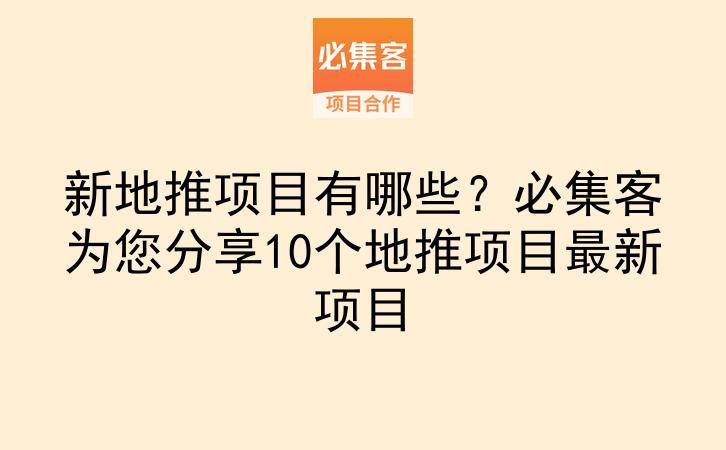 新地推项目有哪些？必集客为您分享10个地推项目最新项目-云推网创项目库