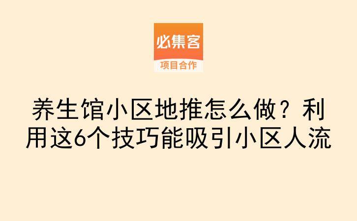 养生馆小区地推怎么做？利用这6个技巧能吸引小区人流-云推网创项目库
