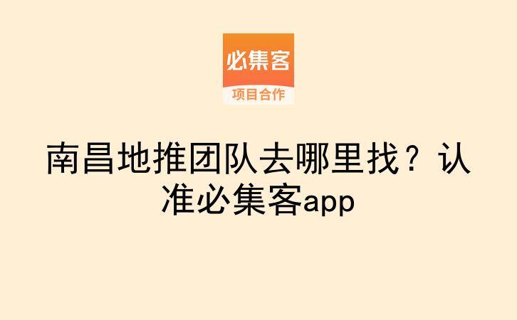 南昌地推团队去哪里找？认准必集客app-云推网创项目库