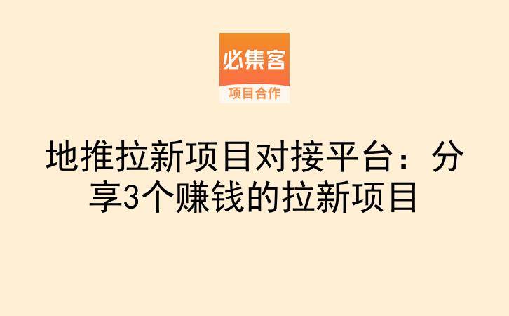 地推拉新项目对接平台：分享3个赚钱的拉新项目-云推网创项目库