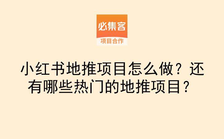 小红书地推项目怎么做？还有哪些热门的地推项目？-云推网创项目库