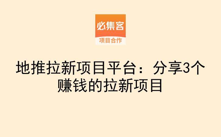 地推拉新项目平台：分享3个赚钱的拉新项目-云推网创项目库