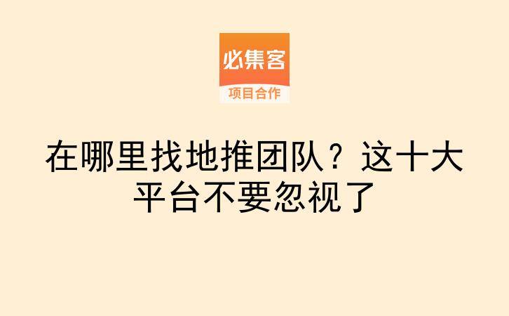 在哪里找地推团队？这十大平台不要忽视了-云推网创项目库