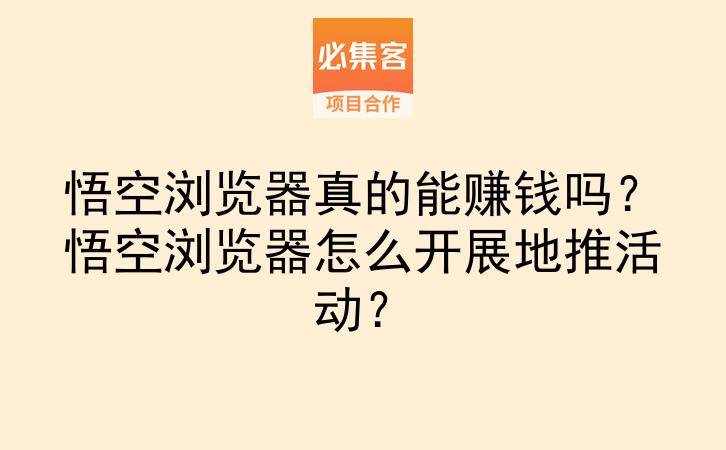 悟空浏览器真的能赚钱吗？悟空浏览器怎么开展地推活动？-云推网创项目库