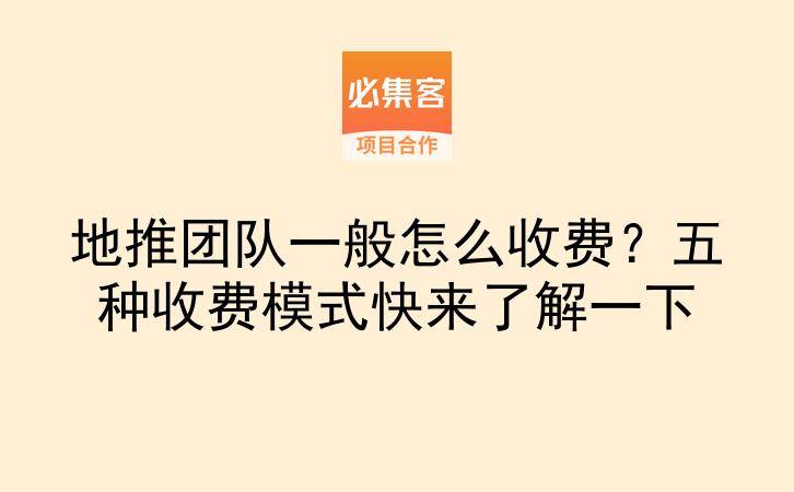 地推团队一般怎么收费？五种收费模式快来了解一下-云推网创项目库