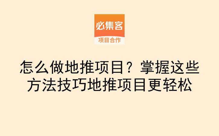 怎么做地推项目？掌握这些方法技巧地推项目更轻松-云推网创项目库