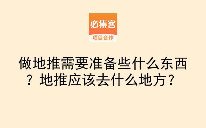 做地推需要准备些什么东西？地推应该去什么地方？-云推网创项目库