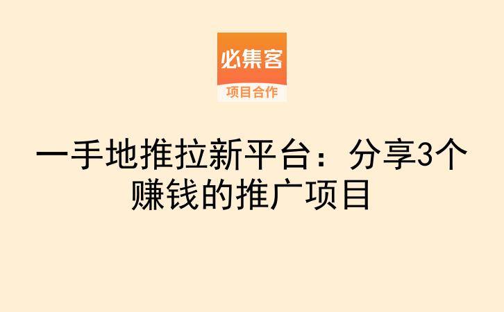 一手地推拉新平台：分享3个赚钱的推广项目-云推网创项目库