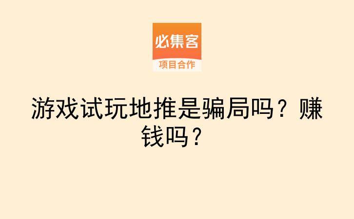 游戏试玩地推是骗局吗？赚钱吗？-云推网创项目库