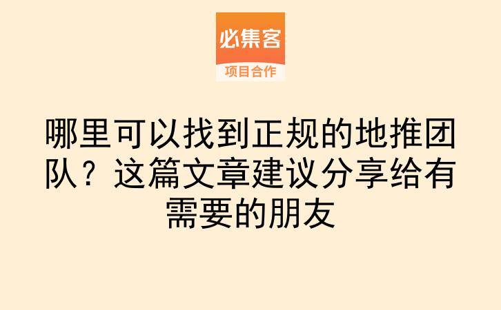 哪里可以找到正规的地推团队？这篇文章建议分享给有需要的朋友-云推网创项目库
