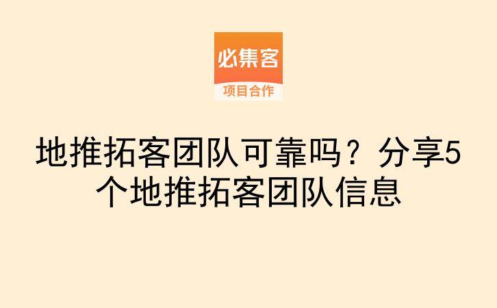 地推拓客团队可靠吗？分享5个地推拓客团队信息-云推网创项目库