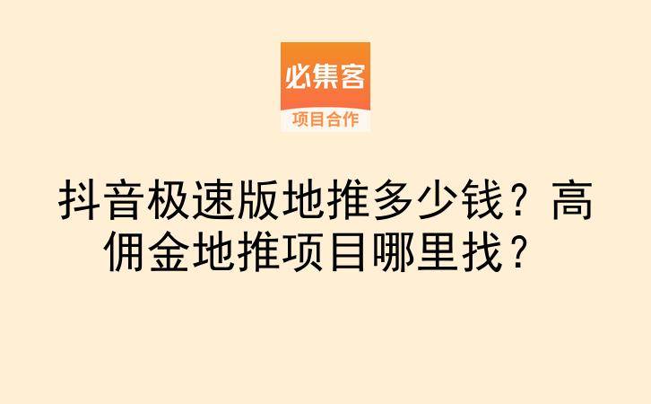 抖音极速版地推多少钱？高佣金地推项目哪里找？-云推网创项目库