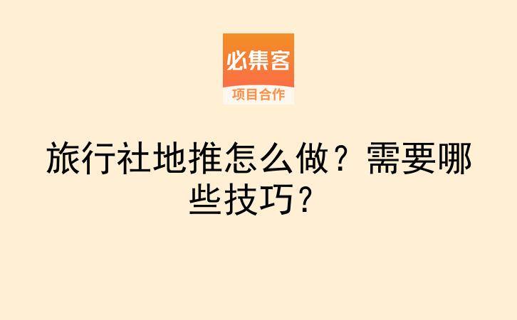 旅行社地推怎么做?需要哪些技巧?-云推网创项目库