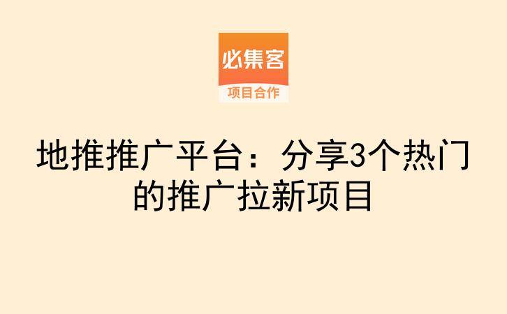 地推推广平台：分享3个热门的推广拉新项目-云推网创项目库