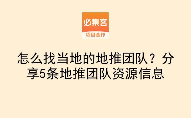怎么找当地的地推团队？分享5条地推团队资源信息-云推网创项目库