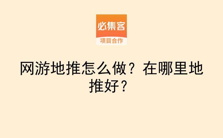 网游地推怎么做？在哪里地推好？-云推网创项目库