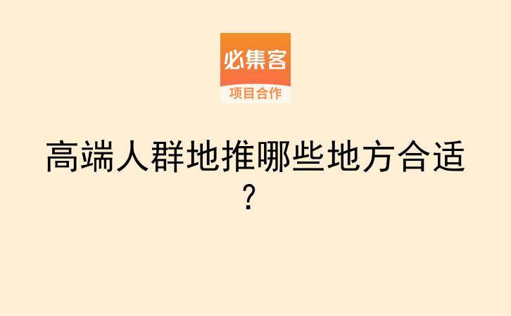 高端人群地推哪些地方合适？-云推网创项目库