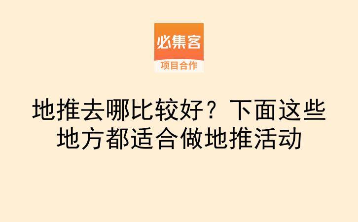 地推去哪比较好？下面这些地方都适合做地推活动-云推网创项目库