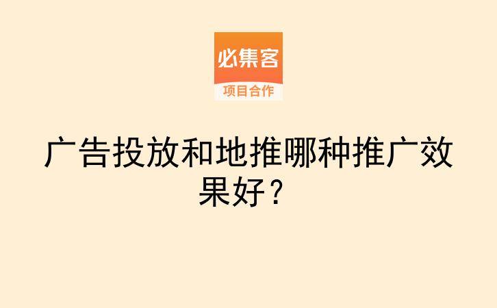 广告投放和地推哪种推广效果好？-云推网创项目库