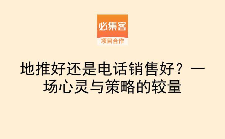 地推好还是电话销售好？一场心灵与策略的较量-云推网创项目库