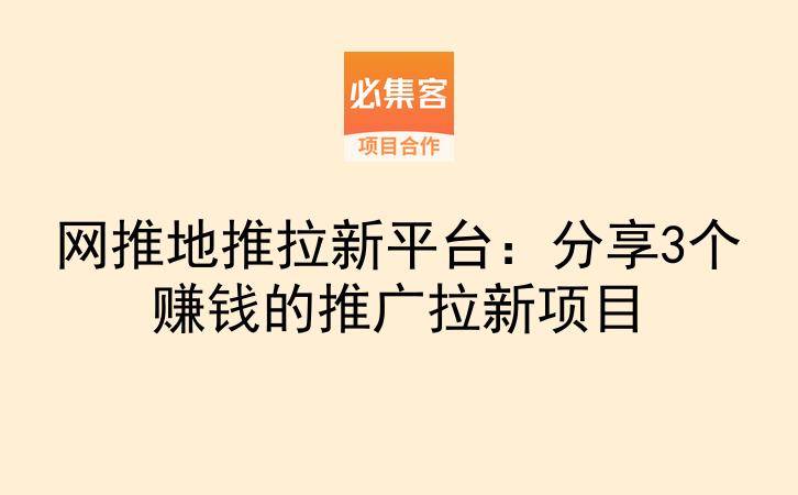 网推地推拉新平台：分享3个赚钱的推广拉新项目-云推网创项目库