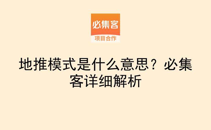 地推模式是什么意思？必集客详细解析-云推网创项目库