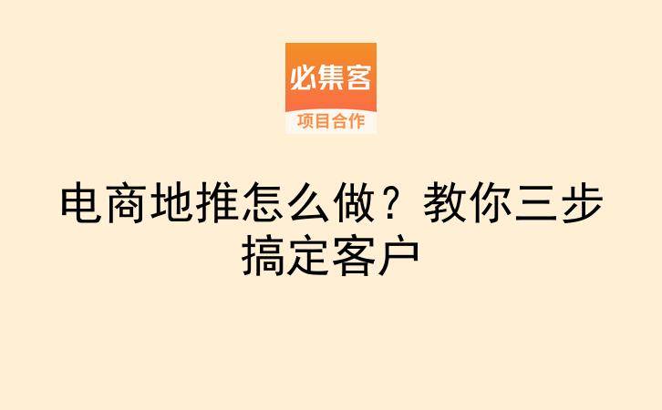 电商地推怎么做？教你三步搞定客户-云推网创项目库