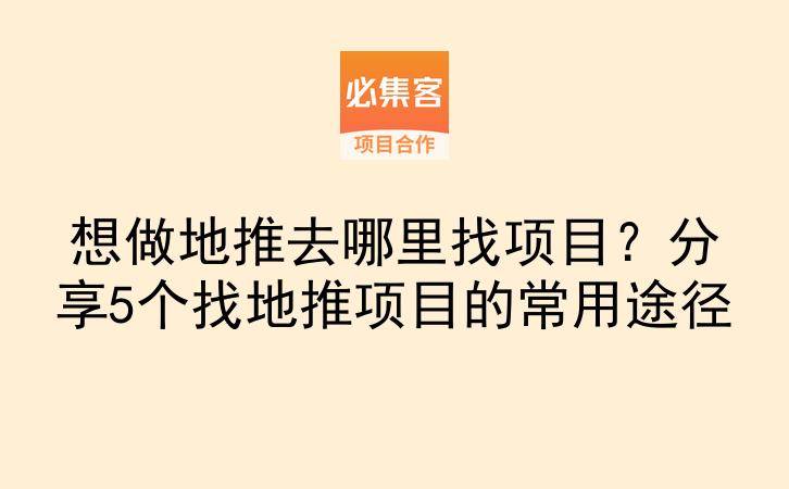 想做地推去哪里找项目？分享5个找地推项目的常用途径-云推网创项目库