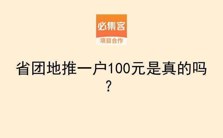 省团地推一户100元是真的吗？-云推网创项目库