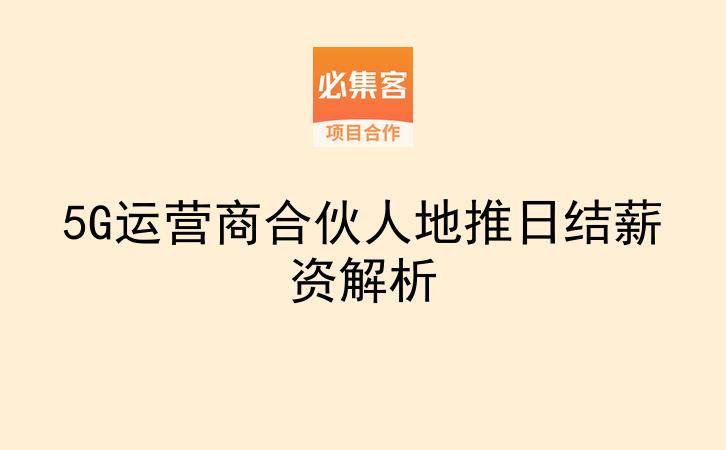 5G运营商合伙人地推日结薪资解析-云推网创项目库