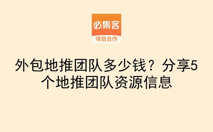 外包地推团队多少钱？分享5个地推团队资源信息-云推网创项目库