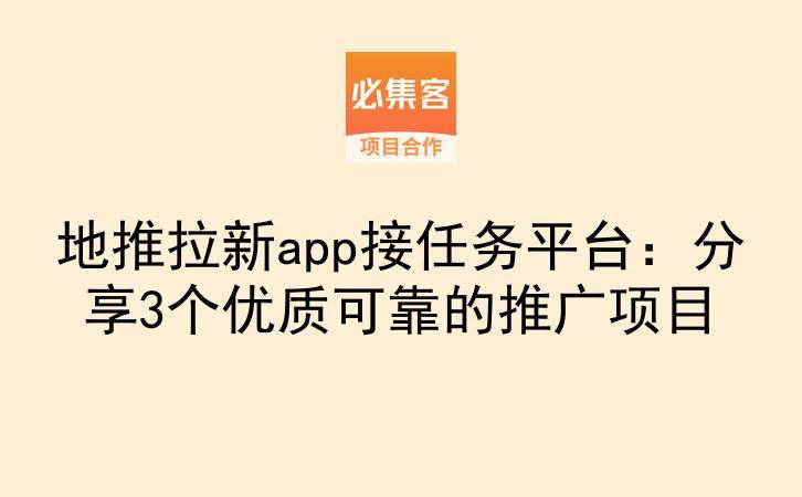 地推拉新app接任务平台：分享3个优质可靠的推广项目-云推网创项目库