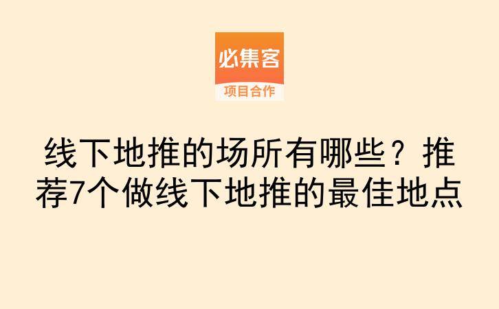 线下地推的场所有哪些？推荐7个做线下地推的最佳地点-云推网创项目库