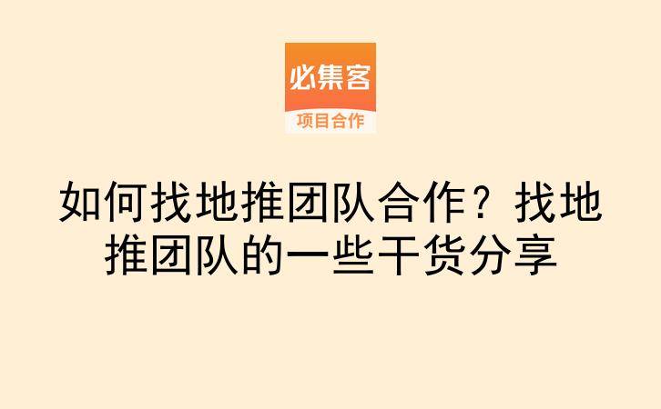 如何找地推团队合作？找地推团队的一些干货分享-云推网创项目库