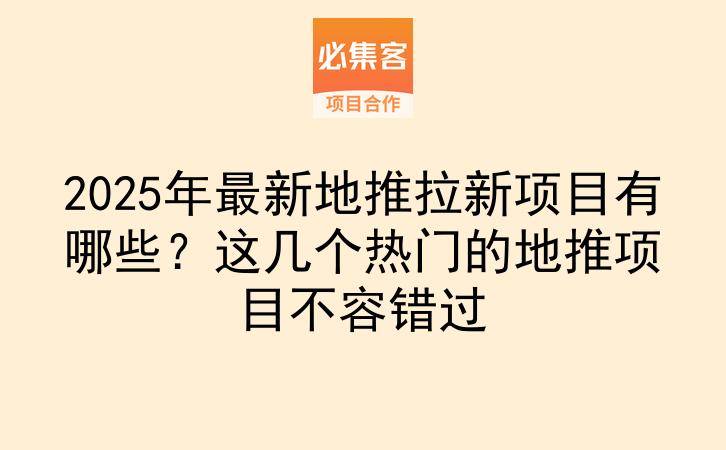 2025年最新地推拉新项目有哪些？这几个热门的地推项目不容错过-云推网创项目库