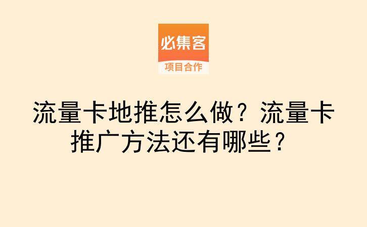 流量卡地推怎么做？流量卡推广方法还有哪些？-云推网创项目库