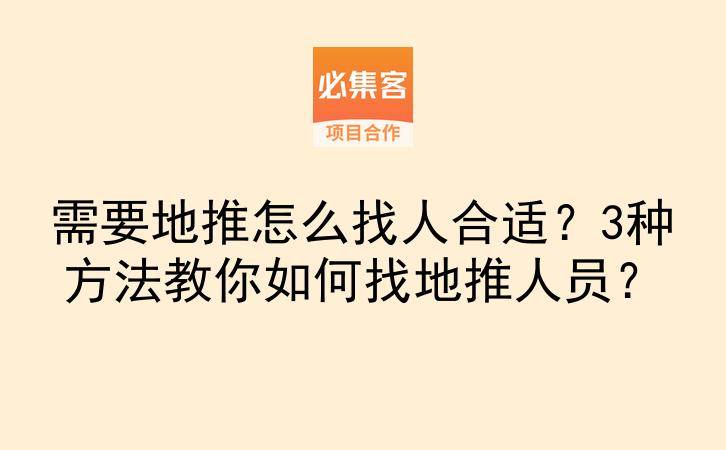 需要地推怎么找人合适？3种方法教你如何找地推人员？-云推网创项目库