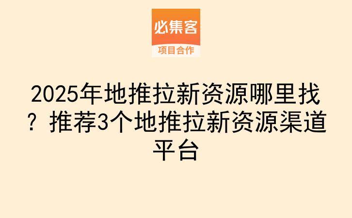 2025年地推拉新资源哪里找？推荐3个地推拉新资源渠道平台-云推网创项目库
