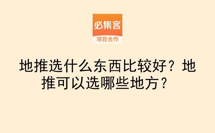 地推选什么东西比较好？地推可以选哪些地方？-云推网创项目库