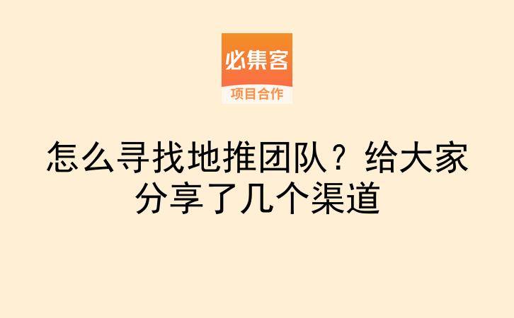 怎么寻找地推团队？给大家分享了几个渠道-云推网创项目库