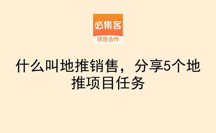什么叫地推销售，分享5个地推项目任务-云推网创项目库