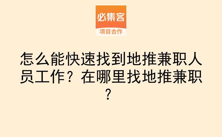 怎么能快速找到地推兼职人员工作？在哪里找地推兼职？-云推网创项目库